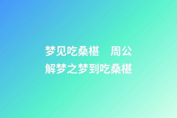 梦见吃桑椹　周公解梦之梦到吃桑椹